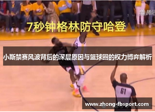 小斯禁赛风波背后的深层原因与篮球圈的权力博弈解析