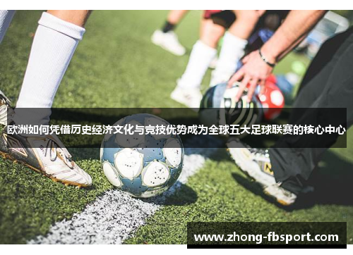 欧洲如何凭借历史经济文化与竞技优势成为全球五大足球联赛的核心中心