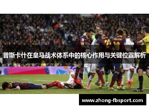 普斯卡什在皇马战术体系中的核心作用与关键位置解析