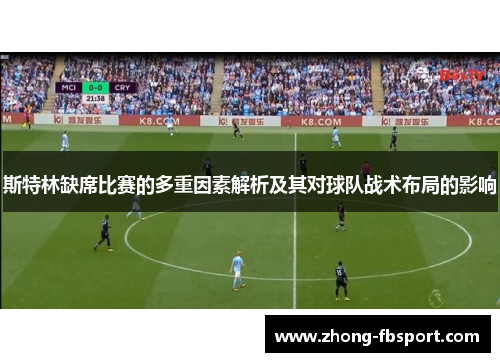 斯特林缺席比赛的多重因素解析及其对球队战术布局的影响