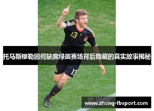 托马斯穆勒因何缺席绿茵赛场背后隐藏的真实故事揭秘