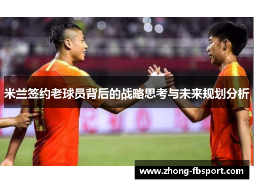 米兰签约老球员背后的战略思考与未来规划分析