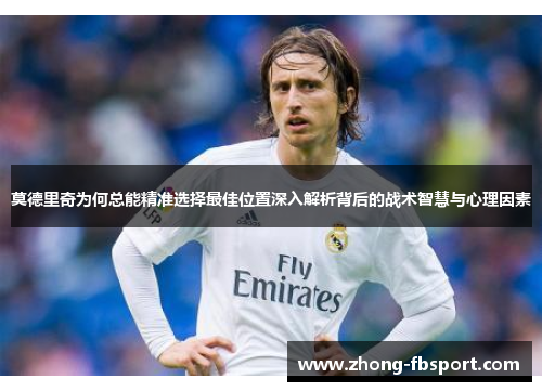 莫德里奇为何总能精准选择最佳位置深入解析背后的战术智慧与心理因素