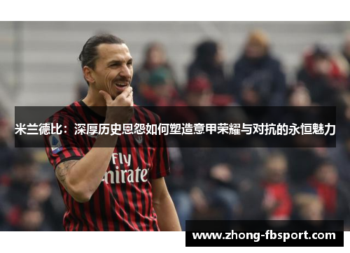 米兰德比：深厚历史恩怨如何塑造意甲荣耀与对抗的永恒魅力
