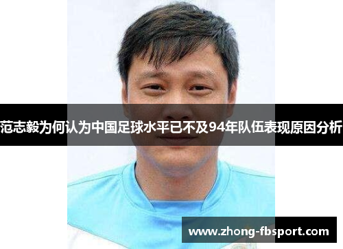 范志毅为何认为中国足球水平已不及94年队伍表现原因分析