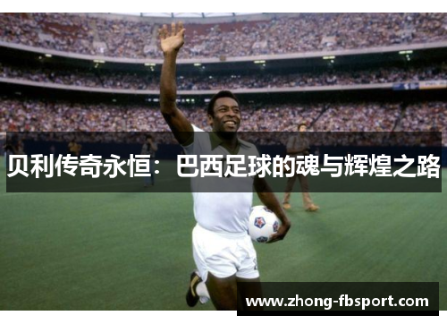 贝利传奇永恒：巴西足球的魂与辉煌之路