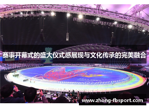 赛事开幕式的盛大仪式感展现与文化传承的完美融合