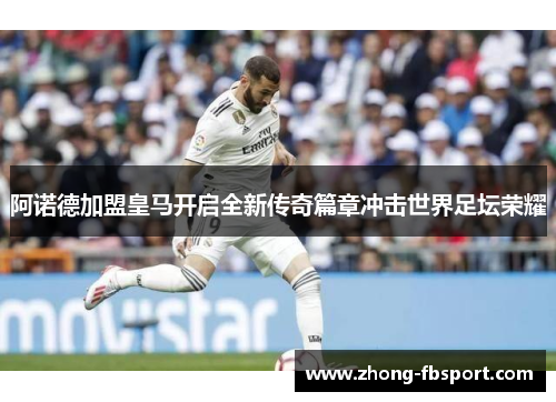 阿诺德加盟皇马开启全新传奇篇章冲击世界足坛荣耀
