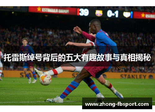 托雷斯绰号背后的五大有趣故事与真相揭秘