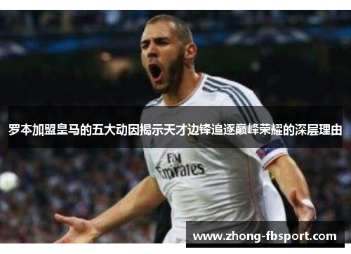 罗本加盟皇马的五大动因揭示天才边锋追逐巅峰荣耀的深层理由