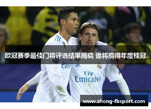 欧冠赛季最佳门将评选结果揭晓 谁将摘得年度桂冠