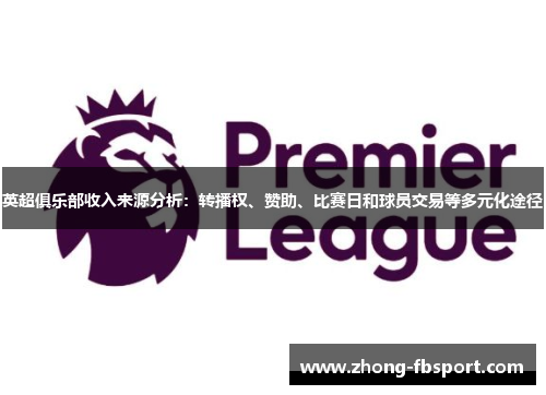 英超俱乐部收入来源分析：转播权、赞助、比赛日和球员交易等多元化途径