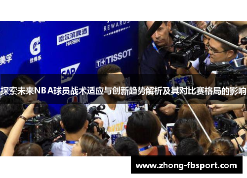 探索未来NBA球员战术适应与创新趋势解析及其对比赛格局的影响