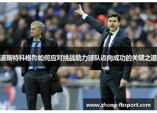 波斯特科格鲁如何应对挑战助力球队迈向成功的关键之道