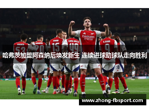 哈弗茨加盟阿森纳后焕发新生 连续进球助球队走向胜利