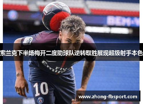 索兰克下半场梅开二度助球队逆转取胜展现超级射手本色
