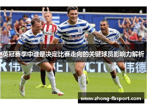 英冠赛季中谁是决定比赛走向的关键球员影响力解析