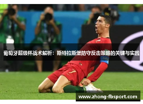 葡萄牙超级杯战术解析：斯特拉斯堡防守反击策略的关键与实践