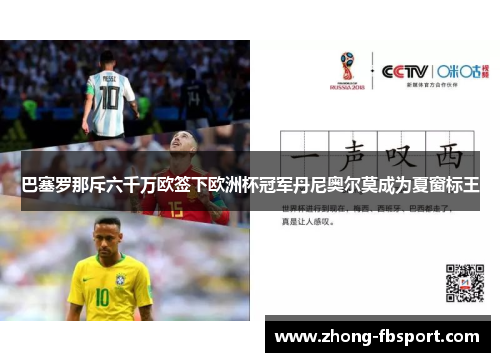 巴塞罗那斥六千万欧签下欧洲杯冠军丹尼奥尔莫成为夏窗标王 巴塞罗那斥六千万欧签下欧洲杯冠军丹尼奥尔莫成为夏窗标王